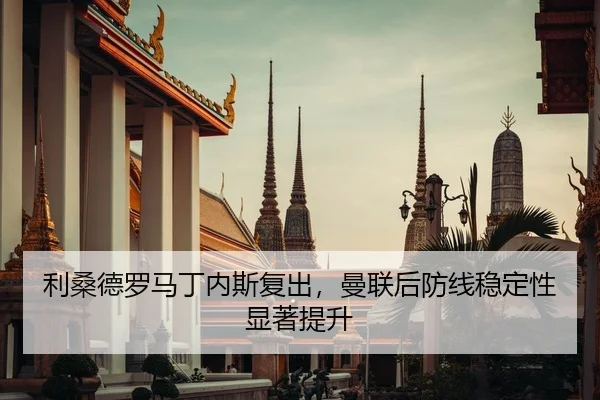 利桑德罗马丁内斯复出，曼联后防线稳定性显著提升