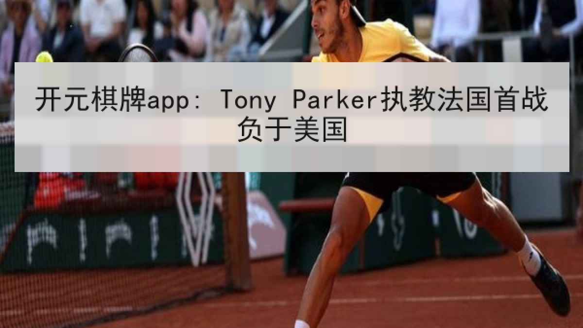 开元棋牌app: Tony Parker执教法国首战负于美国