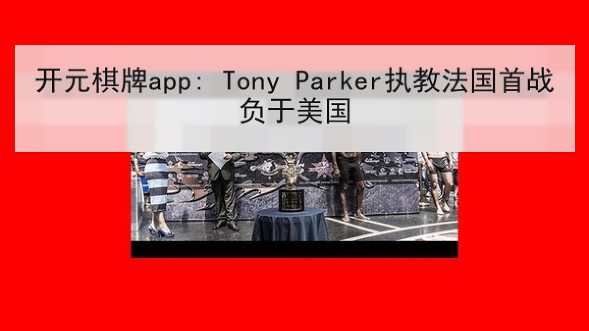 开元棋牌app: Tony Parker执教法国首战负于美国