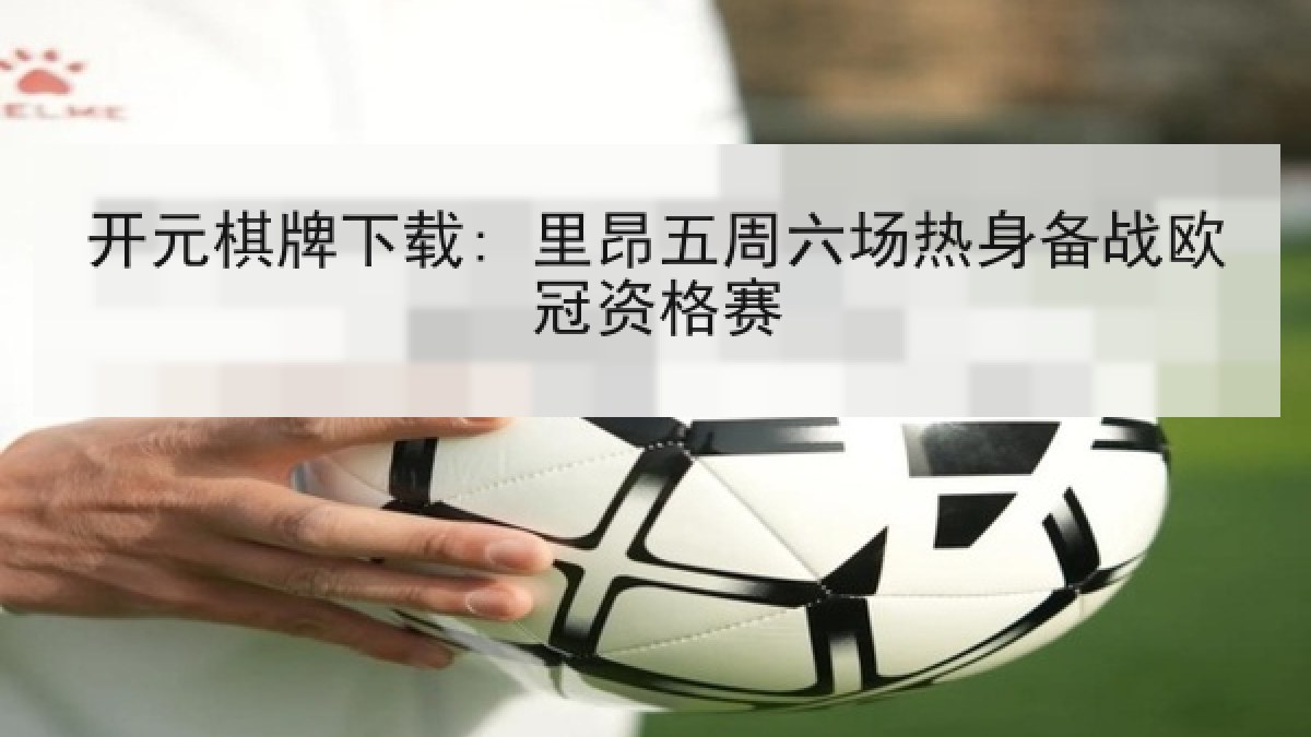 开元棋牌下载: 里昂五周六场热身备战欧冠资格赛
