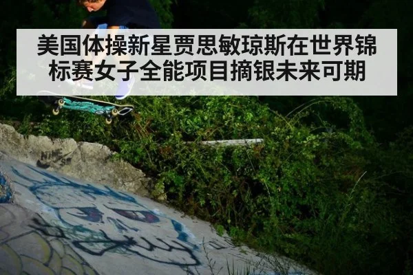 美国体操新星贾思敏琼斯在世界锦标赛女子全能项目摘银未来可期