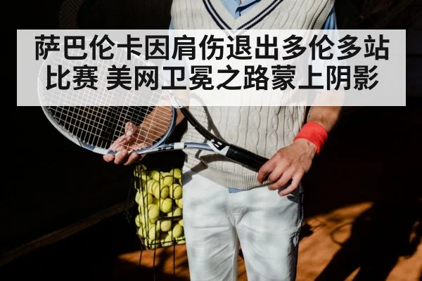萨巴伦卡因肩伤退出多伦多站比赛 美网卫冕之路蒙上阴影