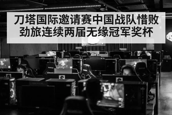 刀塔国际邀请赛中国战队惜败劲旅连续两届无缘冠军奖杯