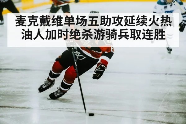 麦克戴维单场五助攻延续火热油人加时绝杀游骑兵取连胜