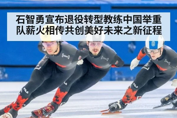 石智勇宣布退役转型教练中国举重队薪火相传共创美好未来之新征程