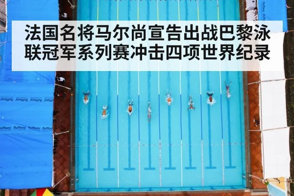 法国名将马尔尚宣告出战巴黎泳联冠军系列赛冲击四项世界纪录